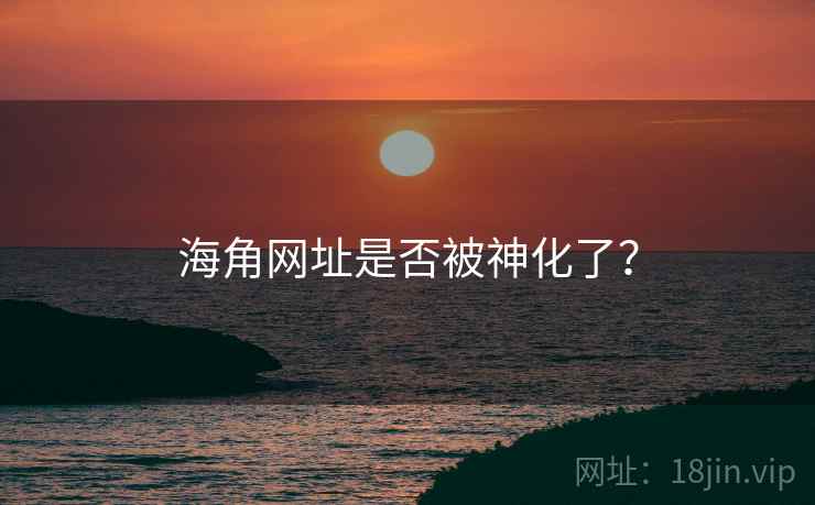 海角网址是否被神化了?