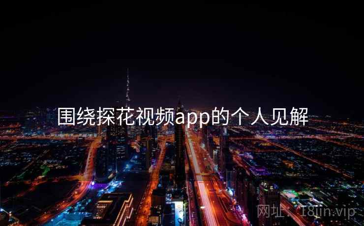 围绕探花视频app的个人见解