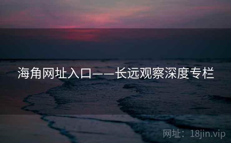 海角网址入口——长远观察深度专栏