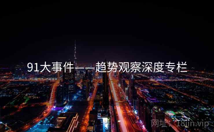 91大事件——趋势观察深度专栏