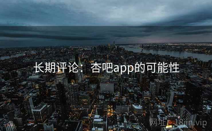 长期评论：杏吧app的可能性