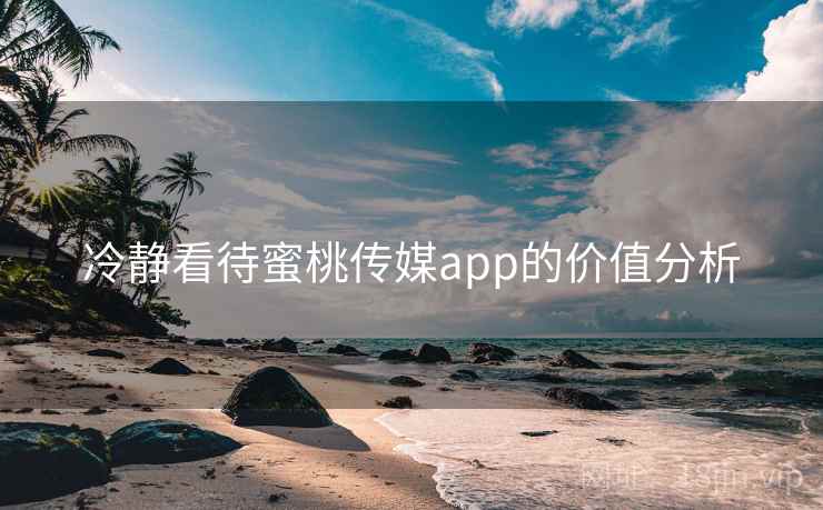 冷静看待蜜桃传媒app的价值分析