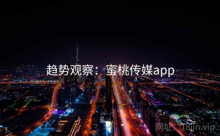 趋势观察：蜜桃传媒app