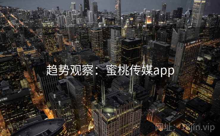 趋势观察：蜜桃传媒app