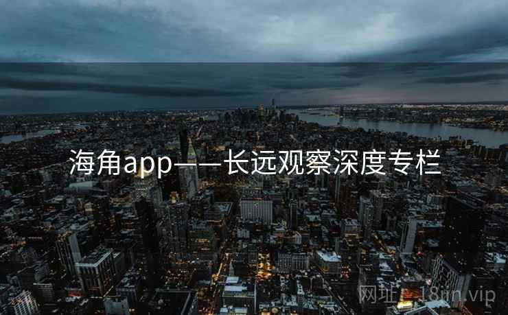 海角app——长远观察深度专栏