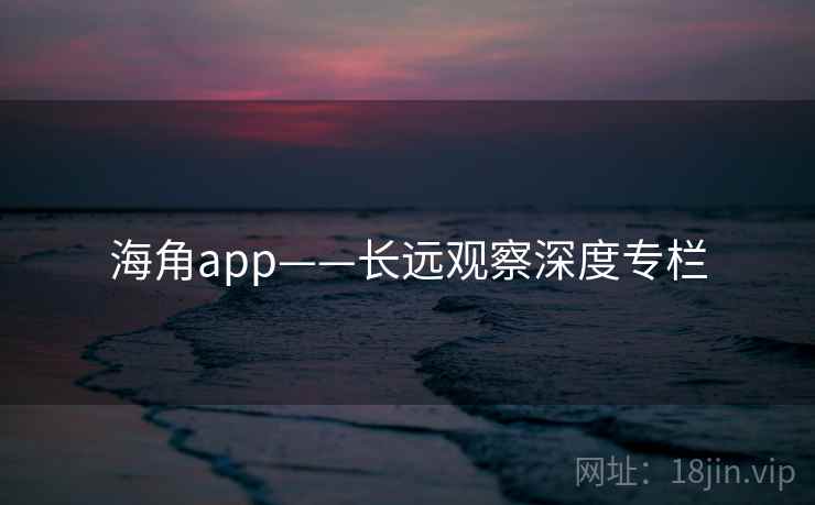 海角app——长远观察深度专栏
